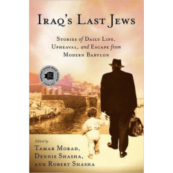 Iraq’s Last Jews: Stories of Daily Life, Upheaval, and Escape from Modern Babylon