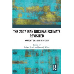 The 2007 Iran Nuclear Estimate Revisited: Anatomy of a Controversy