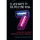 Seven Ways to Fix Policing NOW: Building Trust, Authentic Partnerships, and Safe Communities