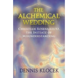 The Alchemical Wedding: Christian Rosenkreutz, the Initiate of Misunderstanding