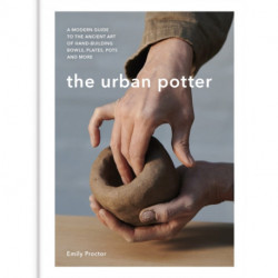 The Urban Potter: A modern guide to the ancient art of hand-building bowls, plates, pots and more