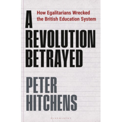 A Revolution Betrayed: How Egalitarians Wrecked the British Education System
