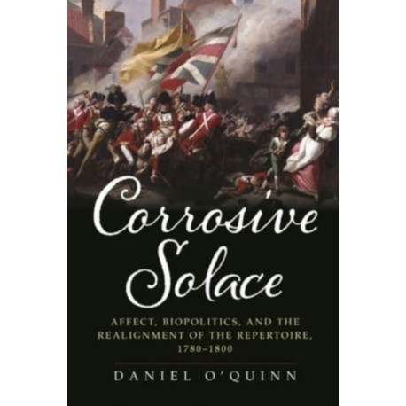 Corrosive Solace: Affect, Biopolitics, and the Realignment of the Repertoire, 1780-1800
