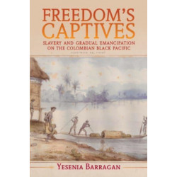 Freedom's Captives: Slavery and Gradual Emancipation on the Colombian Black Pacific