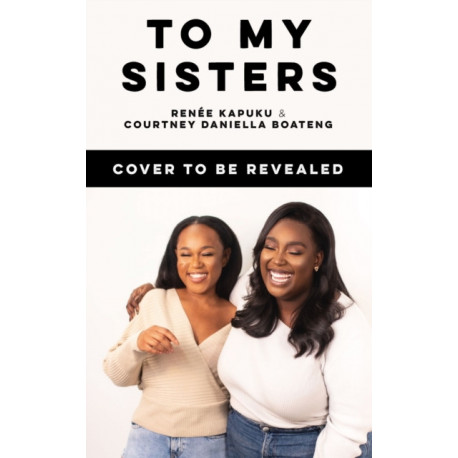 To My Sisters: How to Unlock the Life-Changing Power of Female Friendship