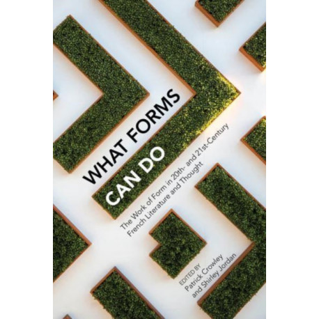 What Forms Can Do: The Work of Form in 20th- and 21st- Century French Literature and Thought