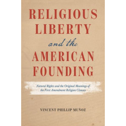 Religious Liberty and the American Founding: Natural Rights and the Original Meanings of the First Amendment Religion Clauses