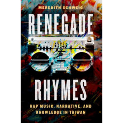 Renegade Rhymes: Rap Music, Narrative, and Knowledge in Taiwan