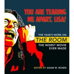 You Are Tearing Me Apart, Lisa!: The Year's Work on the Room, the Worst Movie Ever Made