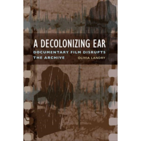 A Decolonizing Ear: Documentary Film Disrupts the Archive