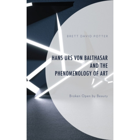Hans Urs von Balthasar and the Phenomenology of Art: Broken Open by Beauty