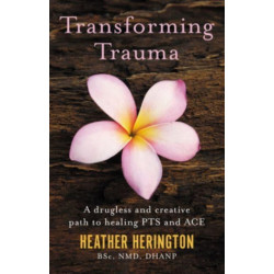 Transforming Trauma: A drugless and creative path to healing PTS and ACE