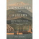 The Lionkeeper of Algiers: How an American Captive Rose to Power in Barbary and Saved His Homeland from War
