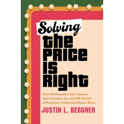 Solving The Price Is Right: How Mathematics Can Improve Your Decisions on and off the Set of America's Celebrated Game Show