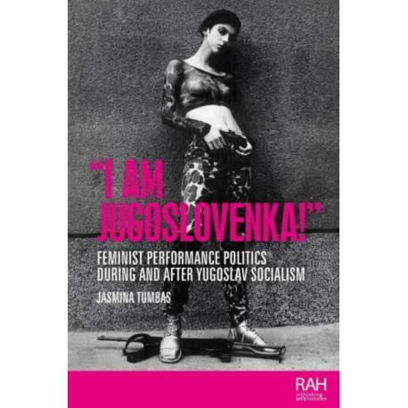 “I am Jugoslovenka!”: Feminist Performance Politics During and After Yugoslav Socialism