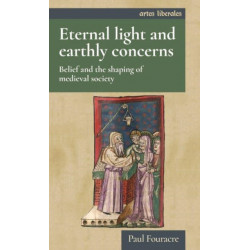 Eternal Light and Earthly Concerns: Belief and the Shaping of Medieval Society