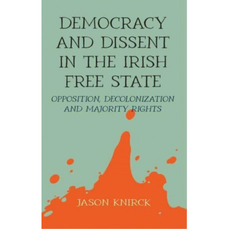 Democracy and Dissent in the Irish Free State: Opposition, Decolonisation, and Majority Rights