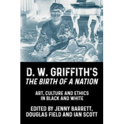 D. W. Griffith's the Birth of a Nation: Art, Culture and Ethics in Black and White
