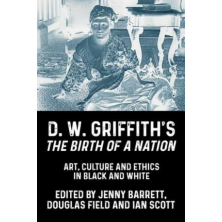 D. W. Griffith's the Birth of a Nation: Art, Culture and Ethics in Black and White