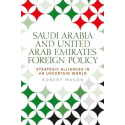 Saudi Arabia and the United Arab Emirates: Foreign Policy and Strategic Alliances in an Uncertain World