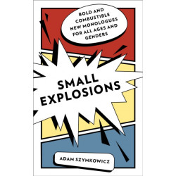 Small Explosions: Bold and Combustible New Monologues for All Ages and Genders