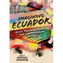 Imagining Ecuador: Crisis, Transnationalism and Contemporary Fiction