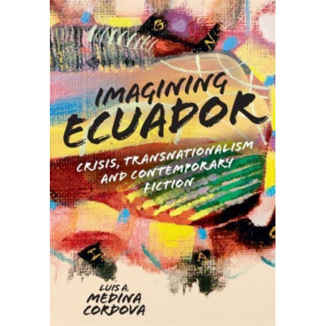 Imagining Ecuador: Crisis, Transnationalism and Contemporary Fiction