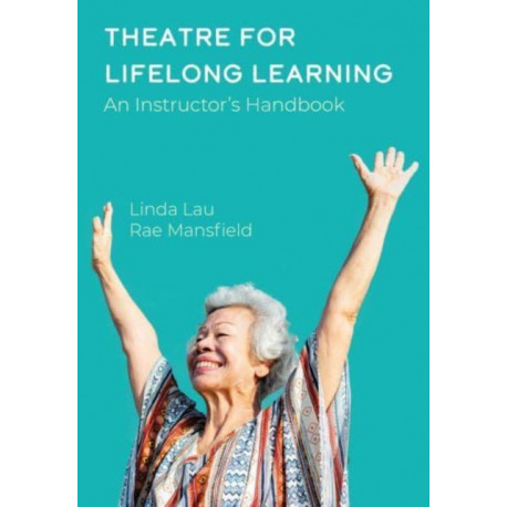 Theatre for Lifelong Learning: A Handbook for Instructors, Older Adults, Communities, and Artists