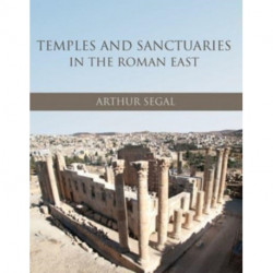 Temples and Sanctuaries in the Roman East: Religious Architecture in Syria, Iudaea/Palaestina and Provincia Arabia