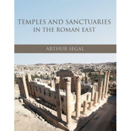 Temples and Sanctuaries in the Roman East: Religious Architecture in Syria, Iudaea/Palaestina and Provincia Arabia