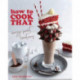 How to Cook That: Crazy Sweet Creations (Dessert Recipe Book, Baking Cookbook)