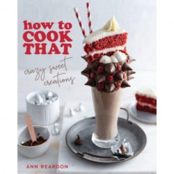 How to Cook That: Crazy Sweet Creations (Dessert Recipe Book, Baking Cookbook)