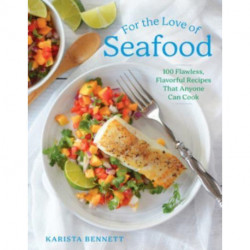 For the Love of Seafood: 100 Flawless, Flavorful Recipes That Anyone Can Cook
