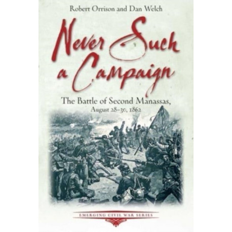 Never Such a Campaign: The Battle of Second Manassas, August 28-August 30, 1862