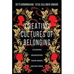 Creating Cultures of Belonging – Cultivating Organizations Where Women and Men Thrive: Cultivating Organizations Where Women and Men Thrive