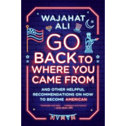 Go Back to Where You Came From - And Other Helpful Recommendations on How to Become American