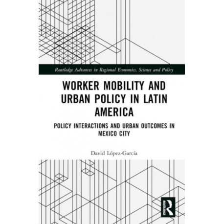 Worker Mobility and Urban Policy in Latin America: Policy Interactions and Urban Outcomes in Mexico City