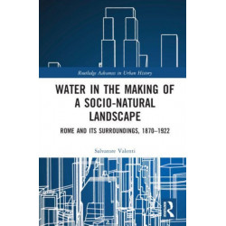 Water in the Making of a Socio-Natural Landscape: Rome and Its Surroundings, 1870–1922