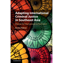 Adapting International Criminal Justice in Southeast Asia: Beyond the International Criminal Court