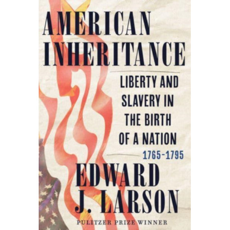 American Inheritance: Liberty and Slavery in the Birth of a Nation, 1765-1795
