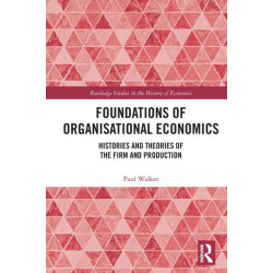 Foundations of Organisational Economics: Histories and Theories of the Firm and Production