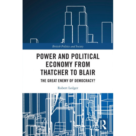 Power and Political Economy from Thatcher to Blair: The Great Enemy of Democracy?