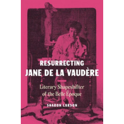 Resurrecting Jane de La Vaudere: Literary Shapeshifter of the Belle Epoque