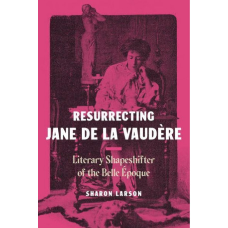 Resurrecting Jane de La Vaudere: Literary Shapeshifter of the Belle Epoque