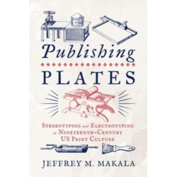 Publishing Plates: Stereotyping and Electrotyping in Nineteenth-Century US Print Culture