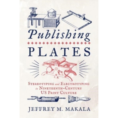 Publishing Plates: Stereotyping and Electrotyping in Nineteenth-Century US Print Culture