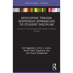 Developing Trauma-Responsive Approaches to Student Discipline: A Guide to Trauma-Informed Practice in PreK-12 Schools