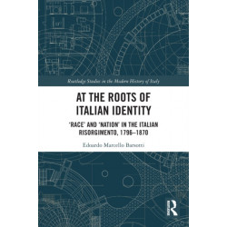 At the Roots of Italian Identity: 'Race' and 'Nation' in the Italian Risorgimento, 1796-1870