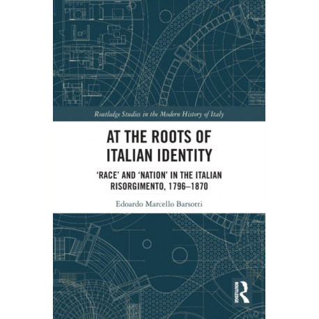 At the Roots of Italian Identity: 'Race' and 'Nation' in the Italian Risorgimento, 1796-1870