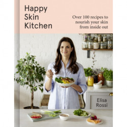 Happy Skin Kitchen: Over 100 Recipes to Nourish Your Skin from the Inside out